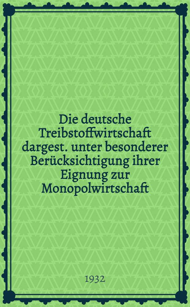 ... Die deutsche Treibstoffwirtschaft dargest. unter besonderer Berücksichtigung ihrer Eignung zur Monopolwirtschaft