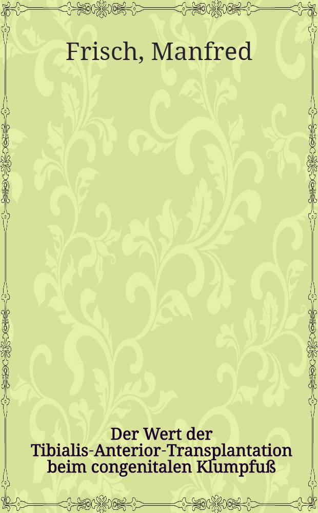 Der Wert der Tibialis-Anterior-Transplantation beim congenitalen Klumpfu&szlig; : Inaug.-Diss. ... der Univ. des Saarlandes