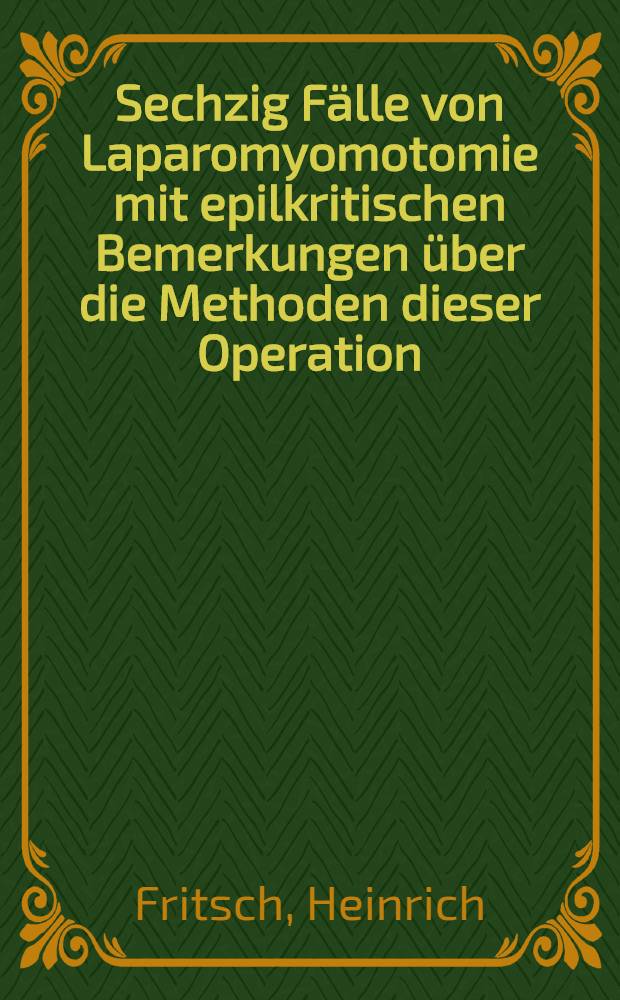 Sechzig Fälle von Laparomyomotomie mit epilkritischen Bemerkungen über die Methoden dieser Operation
