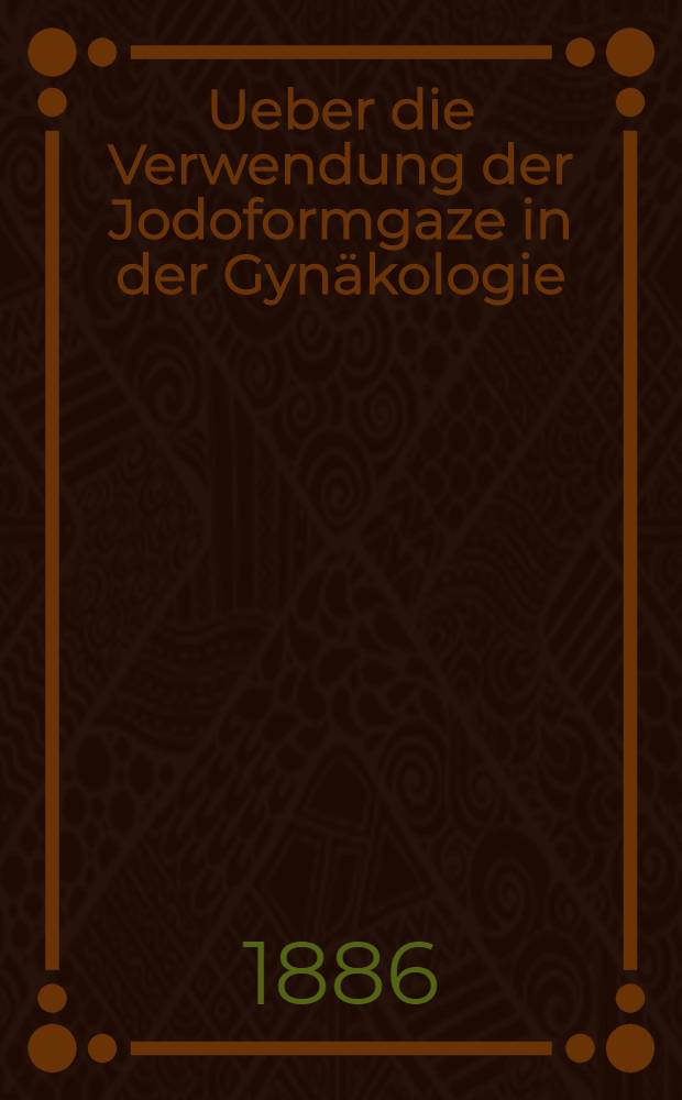 Ueber die Verwendung der Jodoformgaze in der Gynäkologie