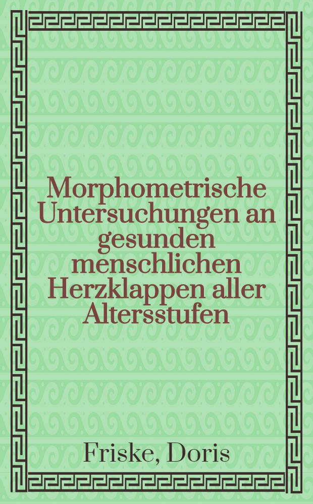 Morphometrische Untersuchungen an gesunden menschlichen Herzklappen aller Altersstufen : Inaug.-Diss. ... der ... Med. Fak. der ... Univ. zu Bonn
