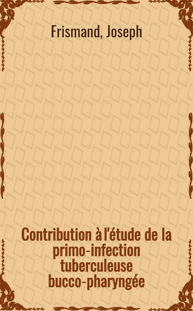 Contribution à l'étude de la primo-infection tuberculeuse bucco-pharyngée : Thèse pour le doctorat en méd. (diplôme d'État)