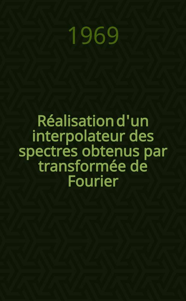 Réalisation d'un interpolateur des spectres obtenus par transformée de Fourier : Thèse prés. à la Fac. des sciences d'Orsay de l'Univ. de Paris ..
