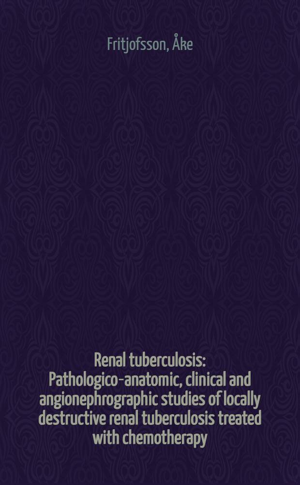 Renal tuberculosis : Pathologico-anatomic, clinical and angionephrographic studies of locally destructive renal tuberculosis treated with chemotherapy