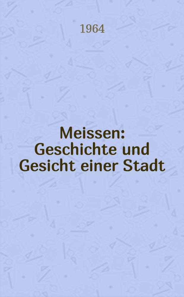 Meissen : Geschichte und Gesicht einer Stadt