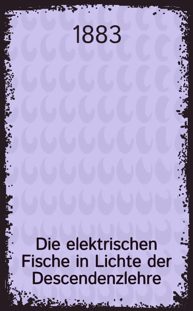 Die elektrischen Fische in Lichte der Descendenzlehre