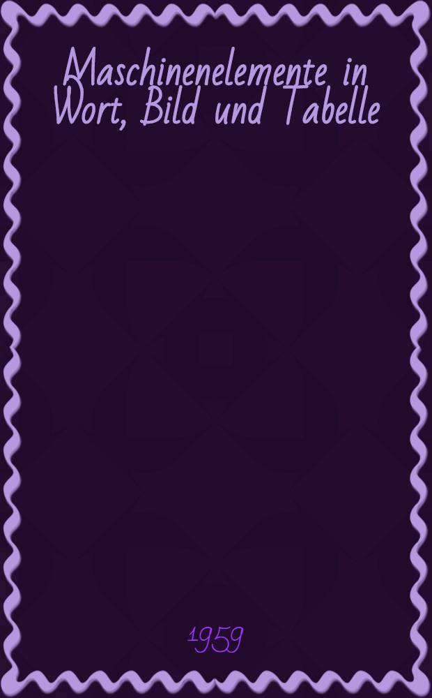 Maschinenelemente in Wort, Bild und Tabelle