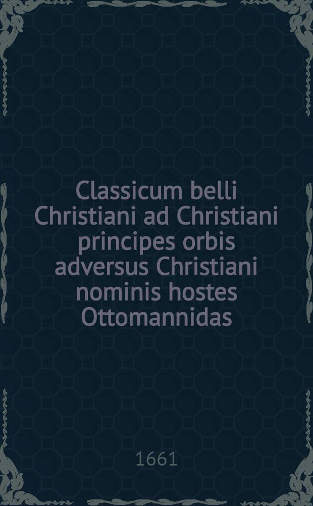 Classicum belli Christiani ad Christiani principes orbis adversus Christiani nominis hostes Ottomannidas