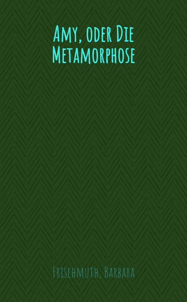 Amy, oder Die Metamorphose : Roman
