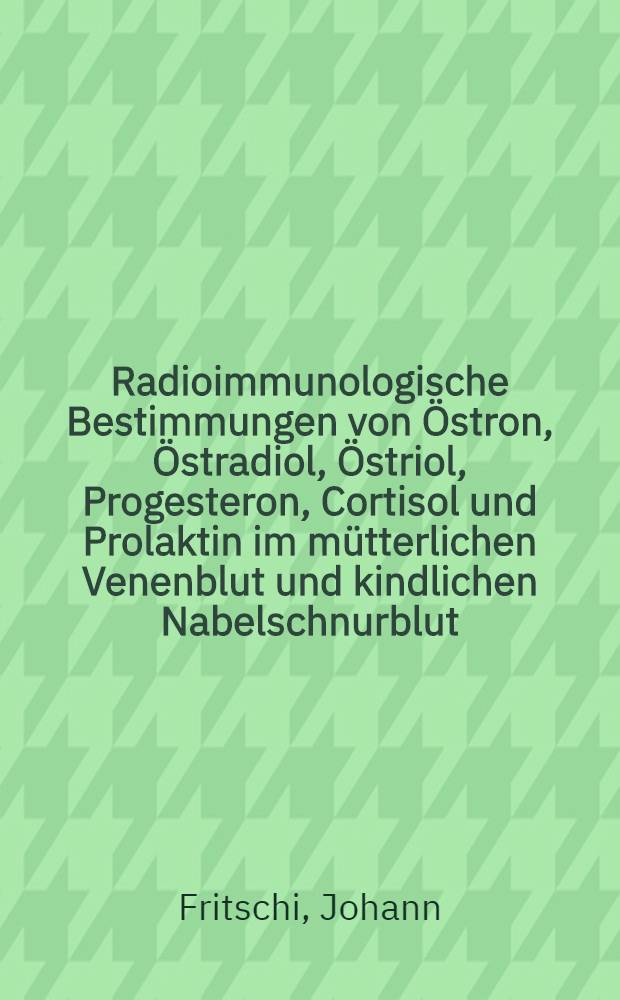 Radioimmunologische Bestimmungen von Östron, Östradiol, Östriol, Progesteron, Cortisol und Prolaktin im mütterlichen Venenblut und kindlichen Nabelschnurblut : Inaug.-Diss