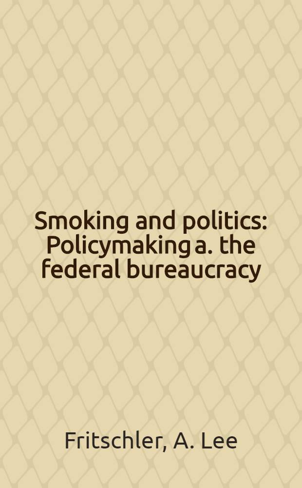 Smoking and politics : Policymaking a. the federal bureaucracy