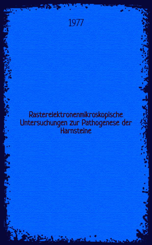 Rasterelektronenmikroskopische Untersuchungen zur Pathogenese der Harnsteine : Inaug.-Diss. der Med. Fak. der Univ. zu Bonn