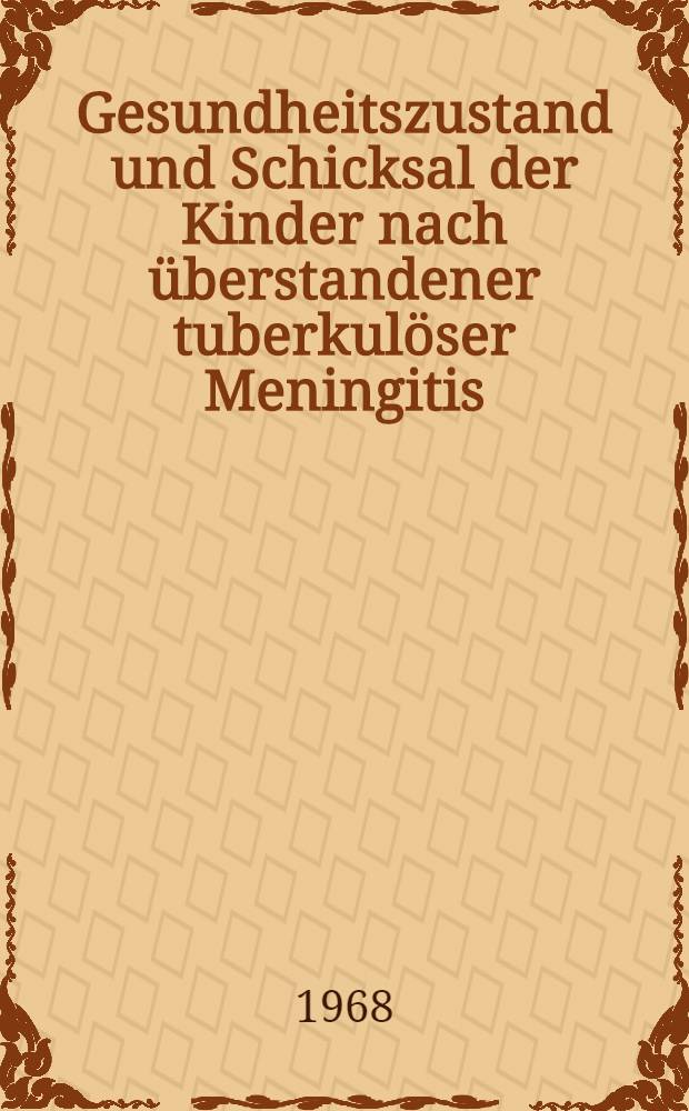 Gesundheitszustand und Schicksal der Kinder nach überstandener tuberkulöser Meningitis : Inaug.-Diss. ... der ... Med. Fakultät der ... Univ. Erlangen-Nürnberg