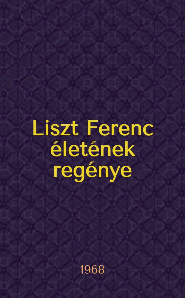 Liszt Ferenc életének regénye : Egy diadalmas élet regénye