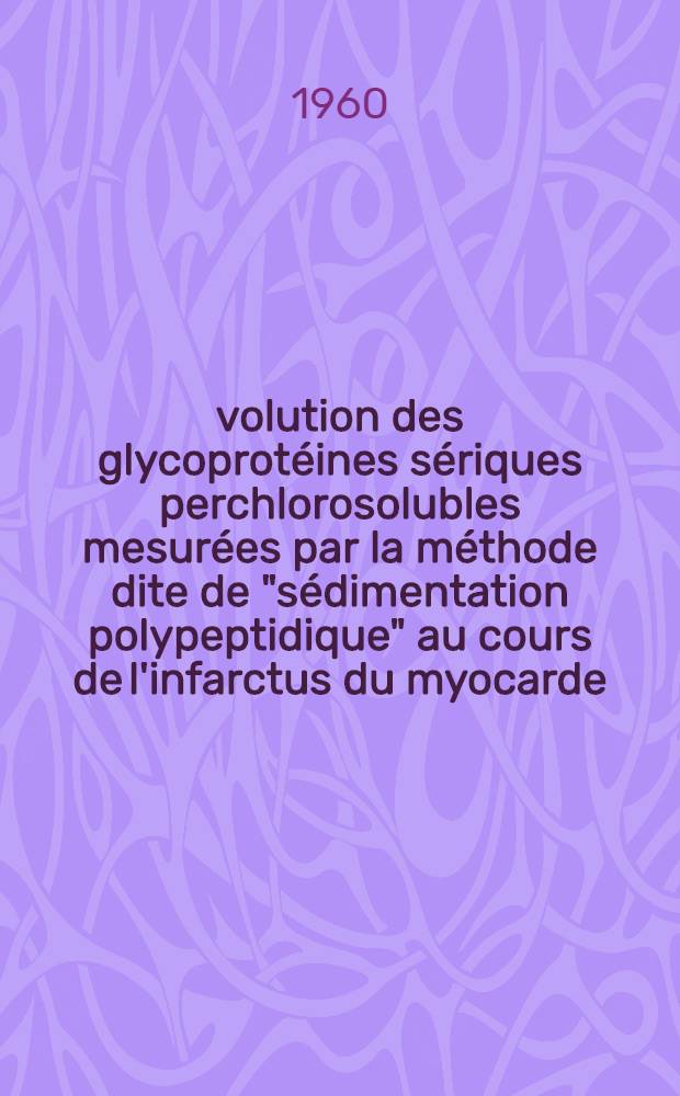 Évolution des glycoprotéines sériques perchlorosolubles mesurées par la méthode dite de "sédimentation polypeptidique" au cours de l'infarctus du myocarde : Thèse ..