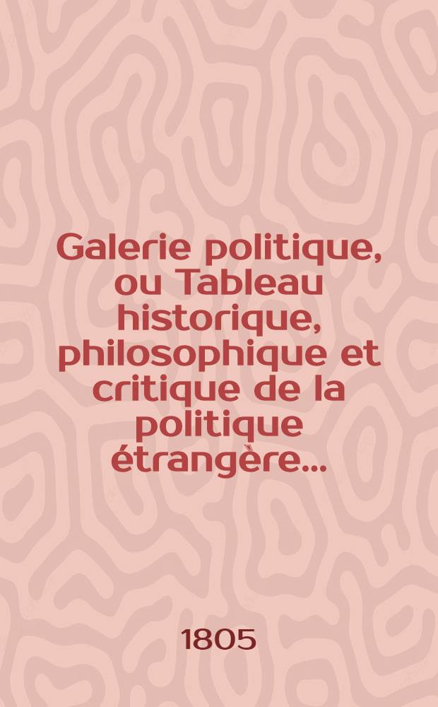 Galerie politique, ou Tableau historique, philosophique et critique de la politique étrangère ... : T. 1-2