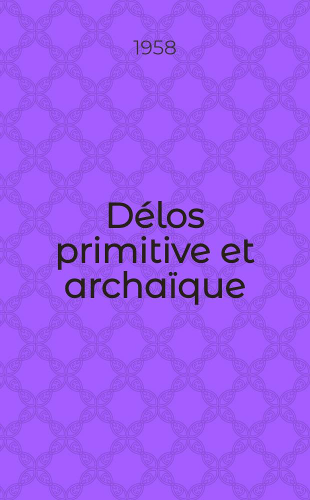 Délos primitive et archaïque : Thèse pour le doctorat ès lettres, présentée à ... l'Univ. de Paris