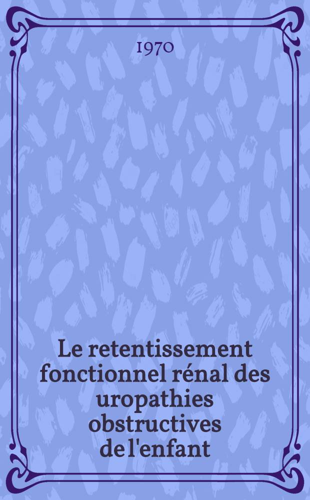 Le retentissement fonctionnel rénal des uropathies obstructives de l'enfant : Thèse ..