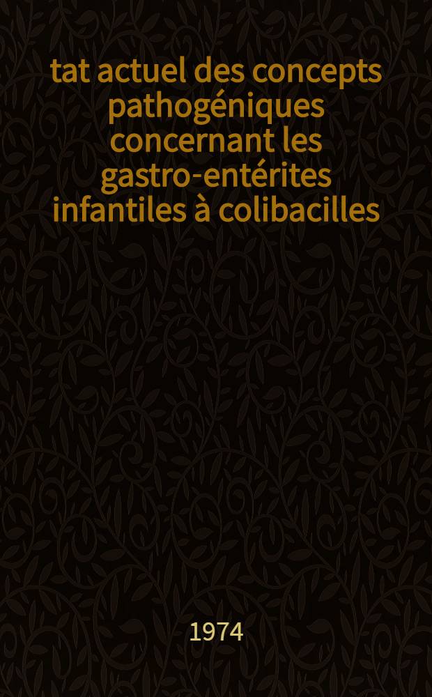 &Eacute;tat actuel des concepts pathog&eacute;niques concernant les gastro-ent&eacute;rites infantiles &agrave; colibacilles : Th&egrave;se ..