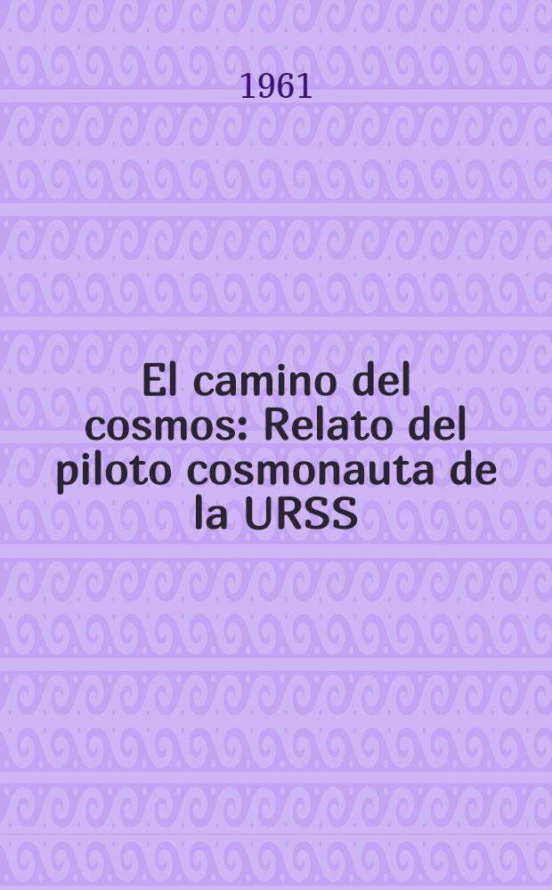 El camino del cosmos : Relato del piloto cosmonauta de la URSS