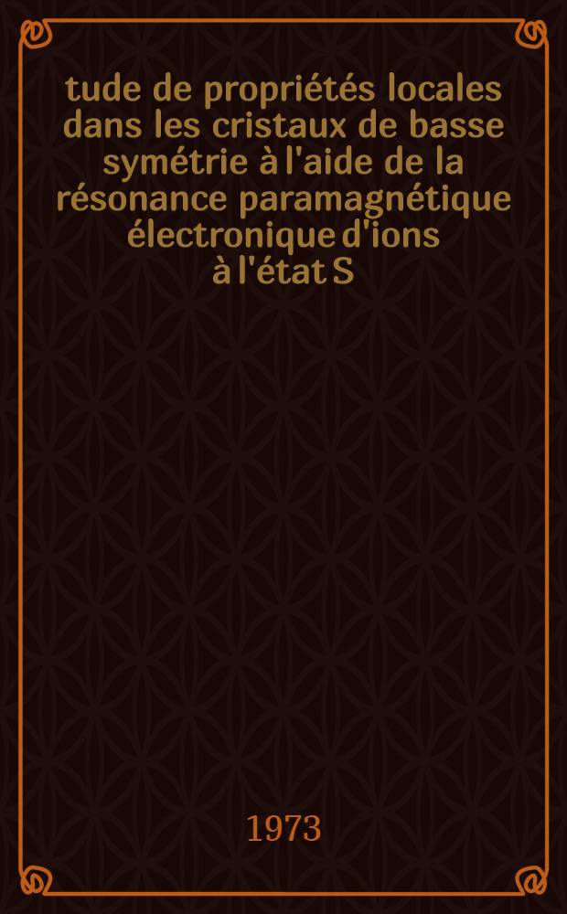 Étude de propriétés locales dans les cristaux de basse symétrie à l'aide de la résonance paramagnétique électronique d'ions à l'état S : Applications: l'ion Fe³⁺ dans deux clinopyroxènes; les ions Mn²⁺ et Gd³⁺ dans la forstérite : Thèse prés. à l'U. E. R. de sciences fondamentales et appliquées de l'Univ. d'Orléans ..