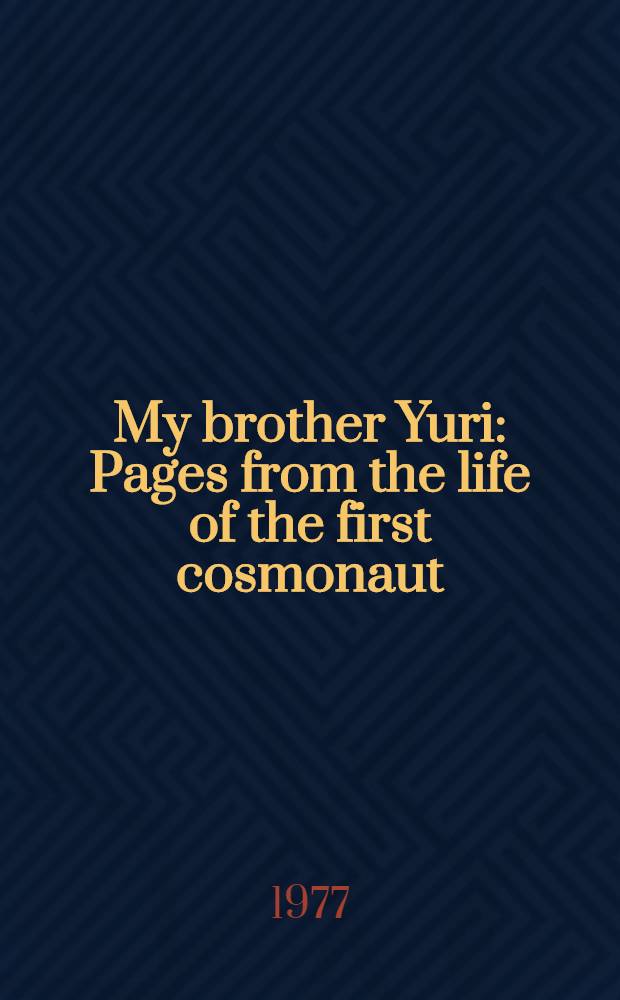 My brother Yuri : Pages from the life of the first cosmonaut