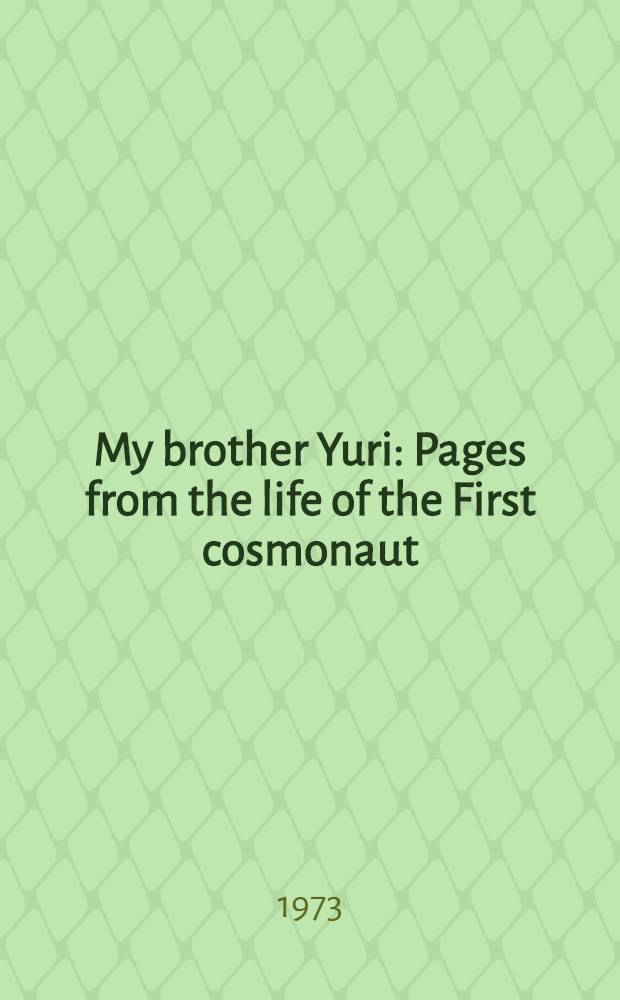 My brother Yuri : Pages from the life of the First cosmonaut : Transl. from the Russ. ...