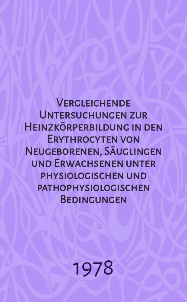 Vergleichende Untersuchungen zur Heinzkörperbildung in den Erythrocyten von Neugeborenen, Säuglingen und Erwachsenen unter physiologischen und pathophysiologischen Bedingungen : Diss