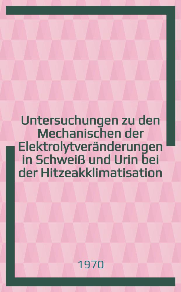 Untersuchungen zu den Mechanischen der Elektrolytveränderungen in Schweiß und Urin bei der Hitzeakklimatisation : Inaug.-Diss. ... einer Med. Fak. der ... Univ. zu Tübingen
