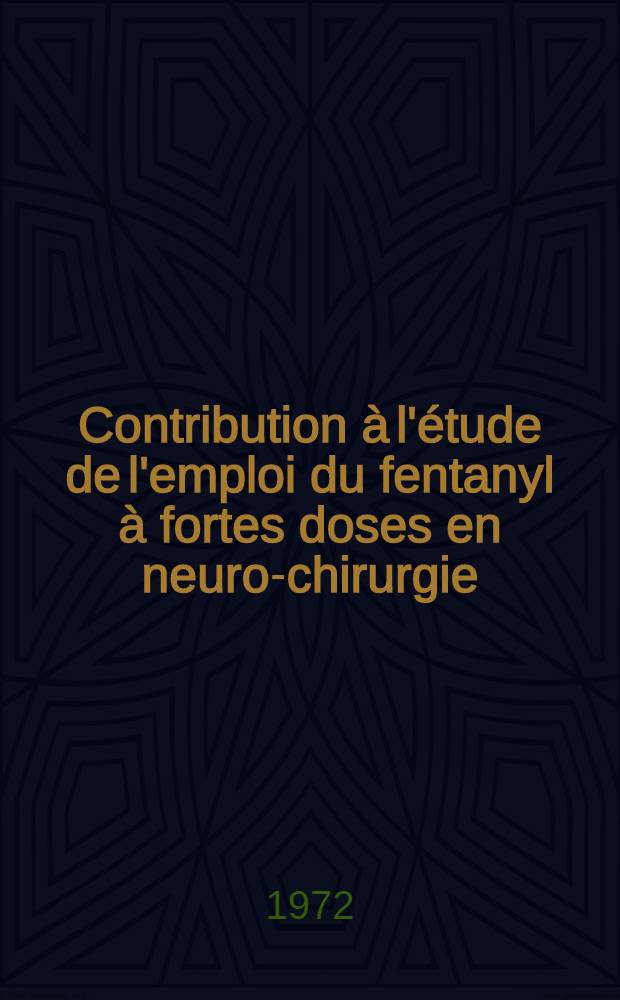 Contribution &agrave; l'&eacute;tude de l'emploi du fentanyl &agrave; fortes doses en neuro-chirurgie : Th&egrave;se ..