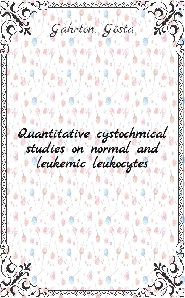 Quantitative cystochmical studies on normal and leukemic leukocytes : With special reference to the periodic acid-schiff reaction : Akad. avhandl. ... vid Karolinska inst. ... förvaras ... av ..