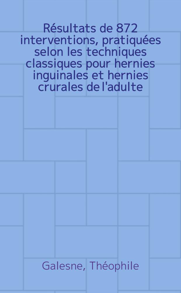 R&eacute;sultats de 872 interventions, pratiqu&eacute;es selon les techniques classiques pour hernies inguinales et hernies crurales de l'adulte : Th&egrave;se ..