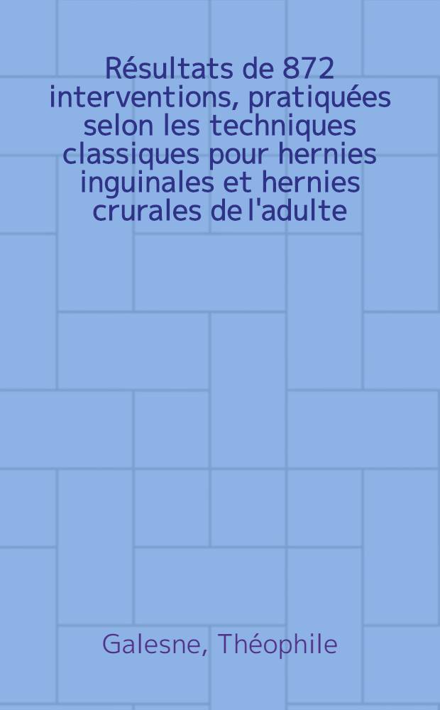 Résultats de 872 interventions, pratiquées selon les techniques classiques pour hernies inguinales et hernies crurales de l'adulte : Thèse ..