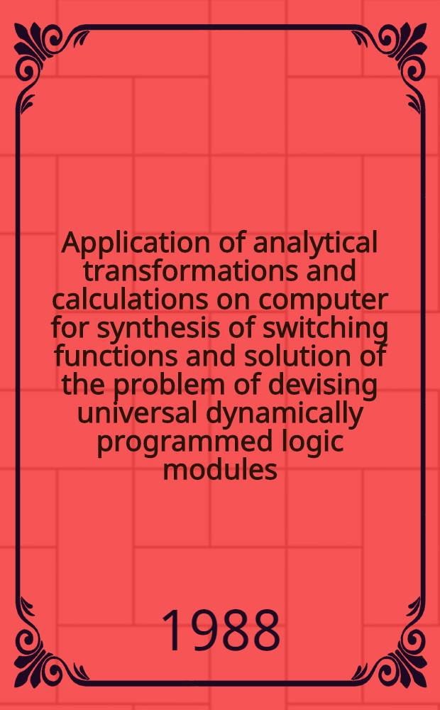Application of analytical transformations and calculations on computer for synthesis of switching functions and solution of the problem of devising universal dynamically programmed logic modules : Submitted to the Intern. conf. ISSAC-88 a. AAECC-6, appl. algebra, theory a. applications of error correcting codes, Roma, July, 1988