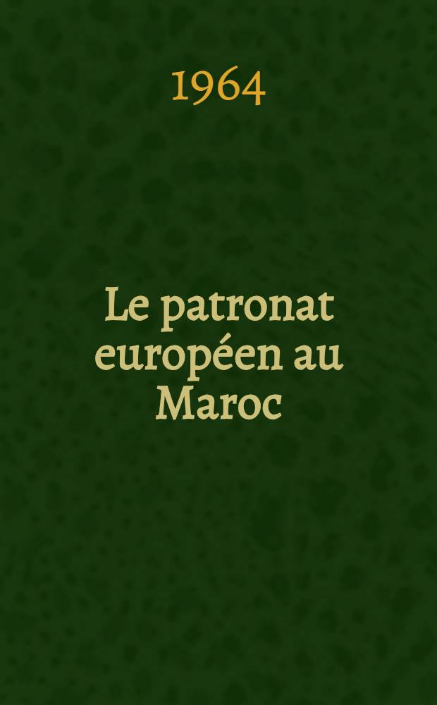 Le patronat européen au Maroc : Action sociale, action politique (1931-1942). ... publ. par le Centre univ. de la recherche scientifique du Maroc