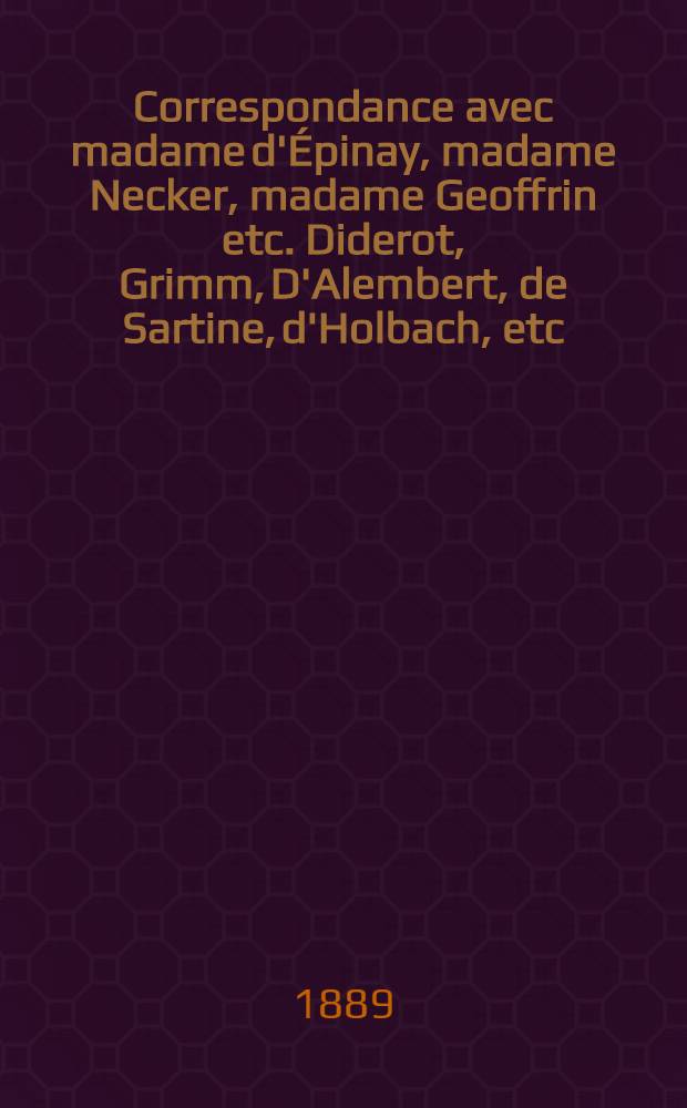 Correspondance avec madame d'Épinay, madame Necker, madame Geoffrin etc. Diderot, Grimm, D'Alembert, de Sartine, d'Holbach, etc : Entièrement rétablie d'après les autographes augmentée de tous les passages supprimés et d'un grand nombre de lettres inédites. 2