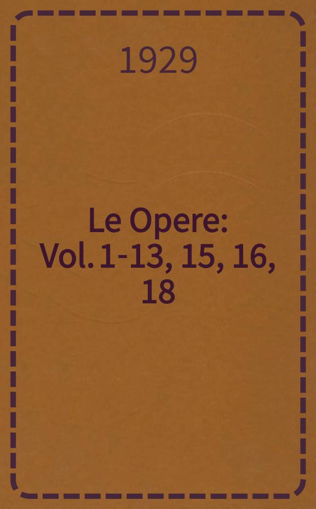 Le Opere : Vol. 1-13, 15, 16, 18