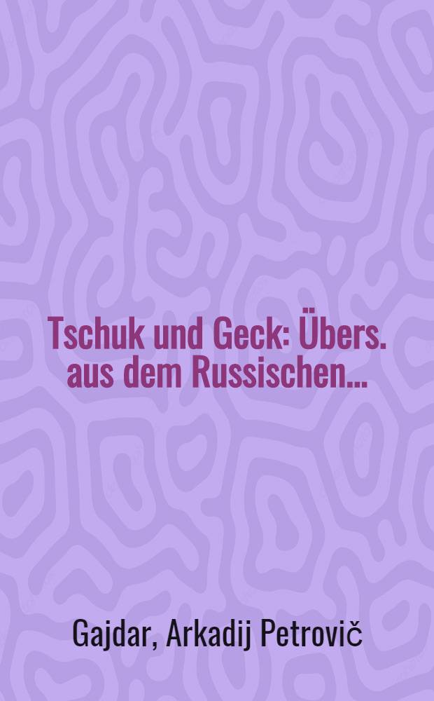 Tschuk und Geck : &Uuml;bers. aus dem Russischen ..