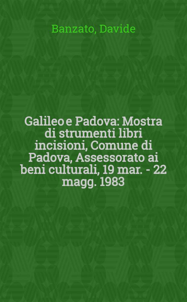 Galileo e Padova : Mostra di strumenti libri incisioni, Comune di Padova, Assessorato ai beni culturali, 19 mar. - 22 magg. 1983 : Catalogo