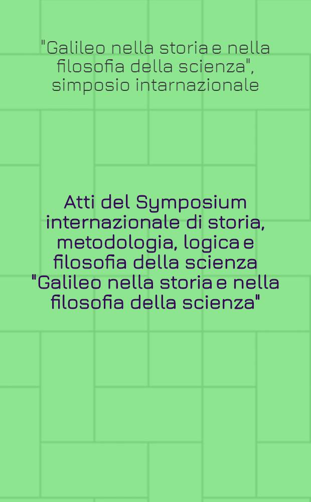 Atti del Symposium internazionale di storia, metodologia, logica e filosofia della scienza "Galileo nella storia e nella filosofia della scienza"