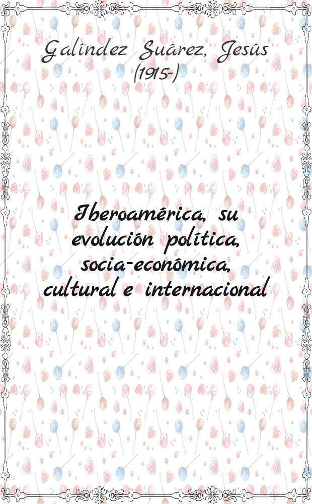 Iberoam&eacute;rica, su evoluci&oacute;n pol&iacute;tica, socia-econ&oacute;mica, cultural e internacional