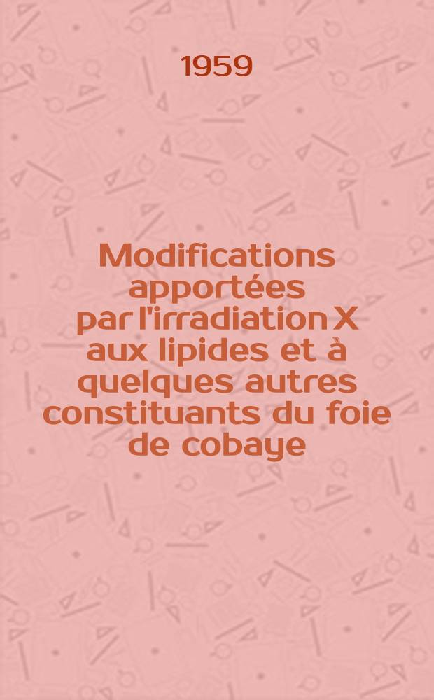 Modifications apportées par l'irradiation X aux lipides et à quelques autres constituants du foie de cobaye: 1-re thèse; Propositions données par la Faculté: 2-e thèse: Thèses présentées à ... l'Univ. de Paris pour obtenir le grade de docteur ès sciences naturelles / par Odette Gallien; Univ. de Paris. Faculté des sciences