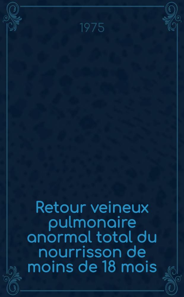 Retour veineux pulmonaire anormal total du nourrisson de moins de 18 mois : À propos de 43 cas opérés : Thèse ..
