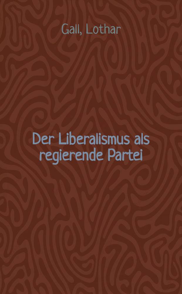 Der Liberalismus als regierende Partei : Das Grossherzogtum Baden zwischen Restauration und Reichsgründung