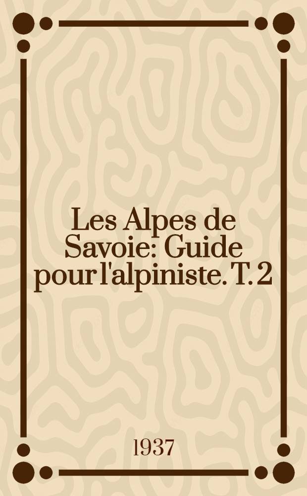 Les Alpes de Savoie : Guide pour l'alpiniste. T. 2 : La frontière franco-italienne entre la Seigne et le Thabor