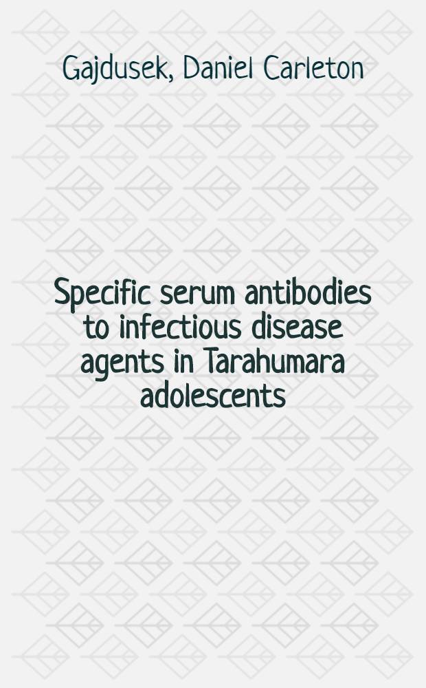 Specific serum antibodies to infectious disease agents in Tarahumara adolescents : With a Note on encephalomyocarditis infections in childhood