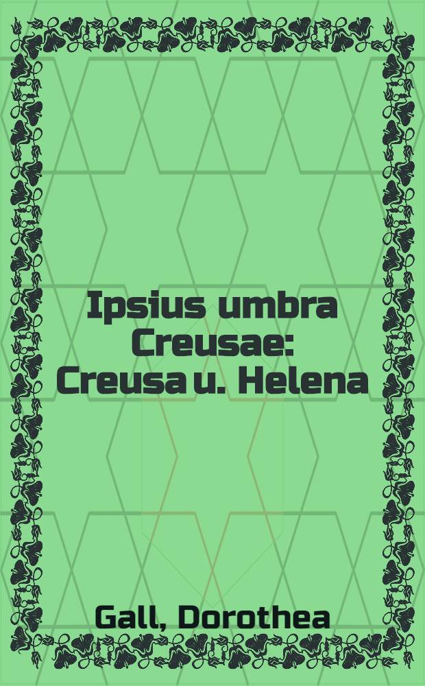 Ipsius umbra Creusae : Creusa u. Helena