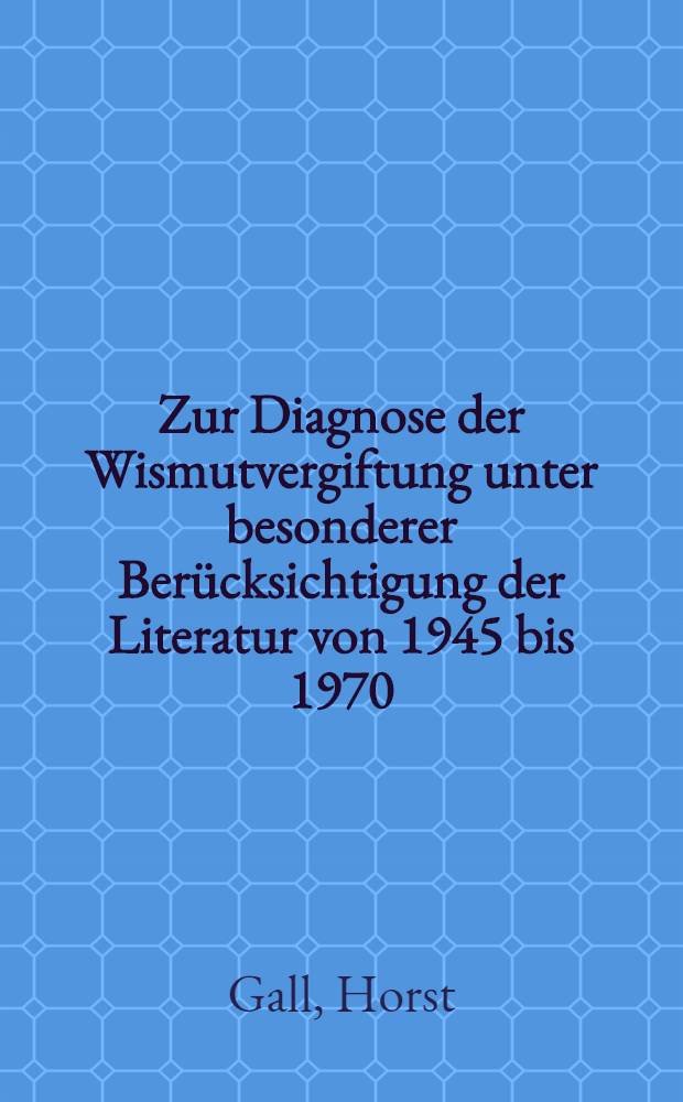 Zur Diagnose der Wismutvergiftung unter besonderer Berücksichtigung der Literatur von 1945 bis 1970 : Inaug.-Diss. ... der ... Med. Fak. der ... Univ. Erlangen-Nürnberg