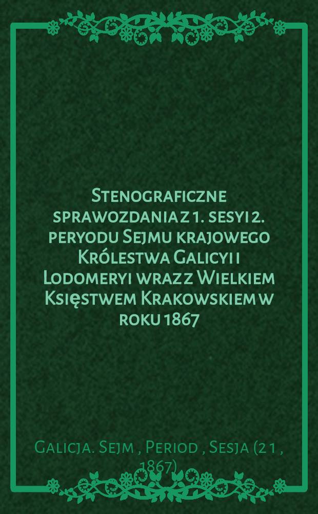 Stenograficzne sprawozdania z 1. sesyi 2. peryodu Sejmu krajowego Królestwa Galicyi i Lodomeryi wraz z Wielkiem Księstwem Krakowskiem w roku 1867 : Posiedzenie 1-10