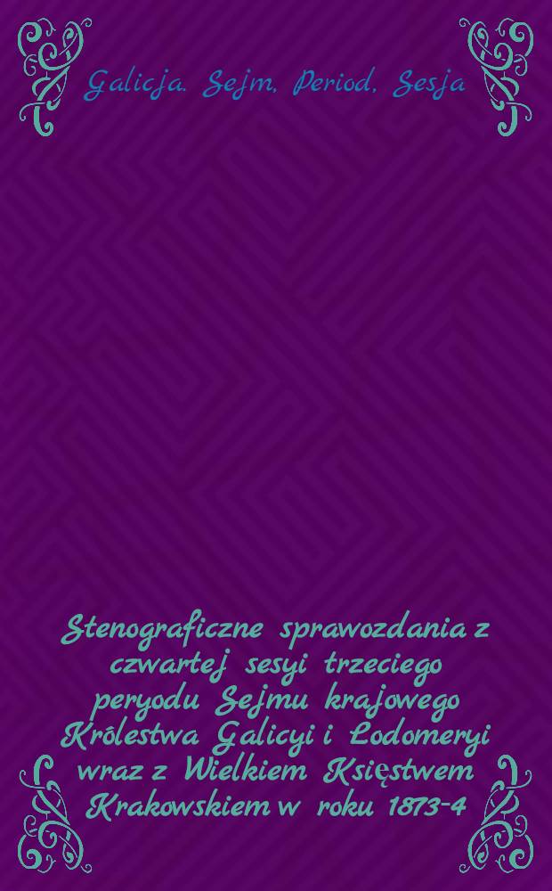 Stenograficzne sprawozdania z czwartej sesyi trzeciego peryodu Sejmu krajowego Królestwa Galicyi i Lodomeryi wraz z Wielkiem Księstwem Krakowskiem w roku 1873-4 : Posiedzenie 1-24